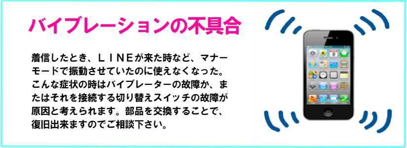 iphoneの着信時にバイブの振動機能が働かない場合は、バイブレーターを交換するか、切り替えスイッチを交換して修理が可能です。場合もカメラが接触不良になる場合があります。