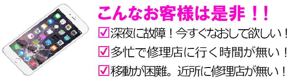こんなお客様はぜひ!深夜にiphoneが故障して今すぐ直したい、修理店にいく時間がない、近所に修理店が無い、このような方におすすめです。